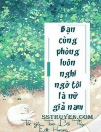 Bạn Cùng Phòng Luôn Nghi Ngờ Tôi Là Nữ Giả Nam