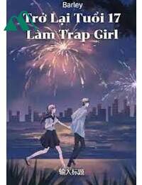 Trở Lại Tuổi 17 Làm Trap Girl FULL