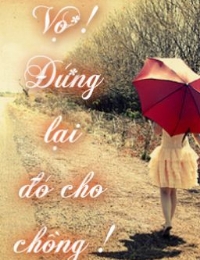 Vợ!!! Đứng Lại Đó Cho Chồng