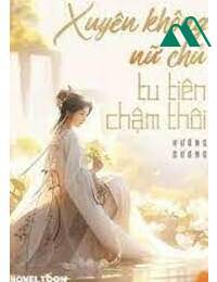 Xuyên Không Nữ Chủ Tu Tiên Chậm Thôi