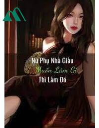 Nữ Phụ Nhà Giàu Muốn Làm Gì Thì Làm Đó